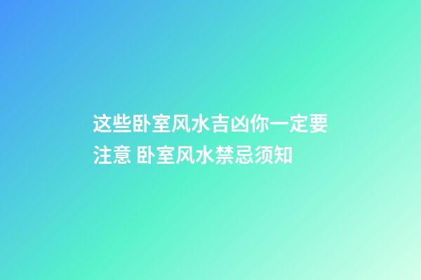 这些卧室风水吉凶你一定要注意 卧室风水禁忌须知